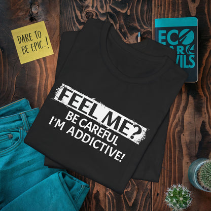 Feel me? Be Careful, Im Addictive! T-Shirt