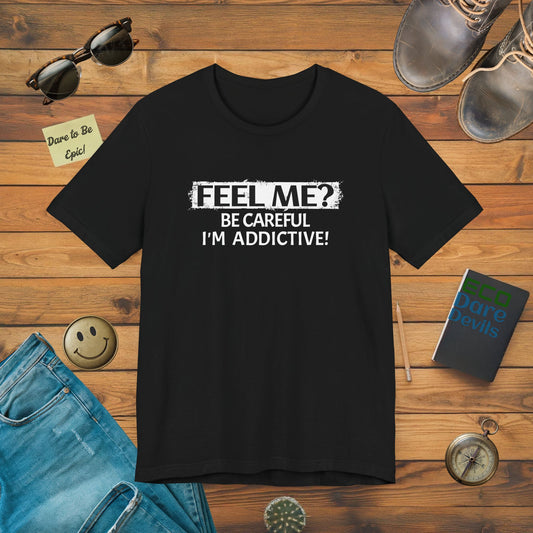 Feel me? Be Careful, Im Addictive! T-Shirt