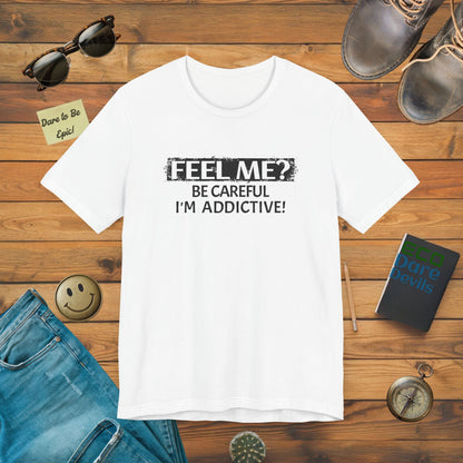 Feel me? Be Careful, Im Addictive! T-Shirt