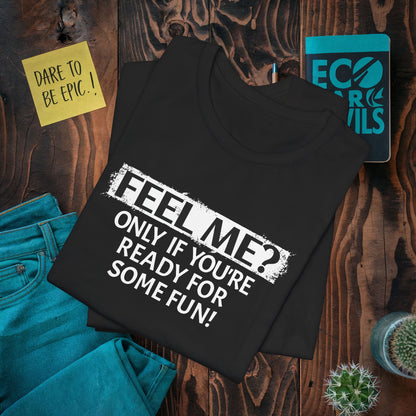 Feel me? Only if You are Ready for some Fun! T-Shirt