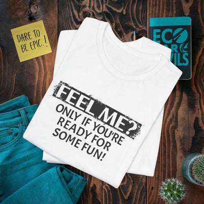 Feel me? Only if You are Ready for some Fun! T-Shirt