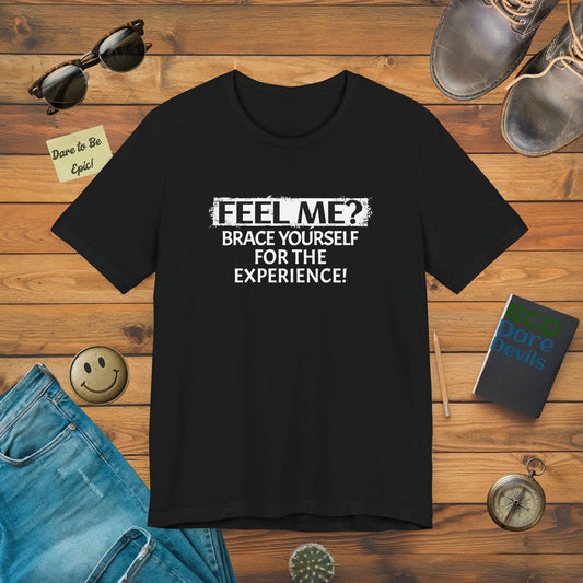 Feel me?Brace Yourself for the Experience! T-Shirt